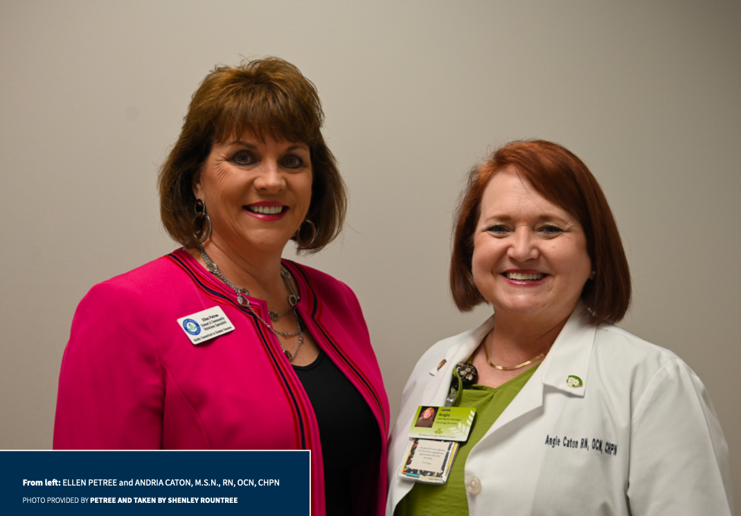 From left: ELLEN PETREE and ANDRIA CATON, M.S.N., RN, OCN, CHPN. PHOTO PROVIDED BY PETREE AND TAKEN BY SHENLEY ROUNTREE.