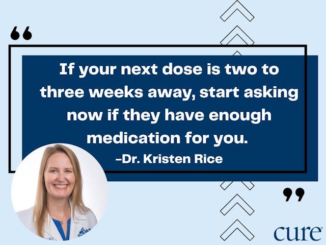 "If your next dose is two to three weeks away, start asking now if they have enough medication for you." Dr. Kristen Rice