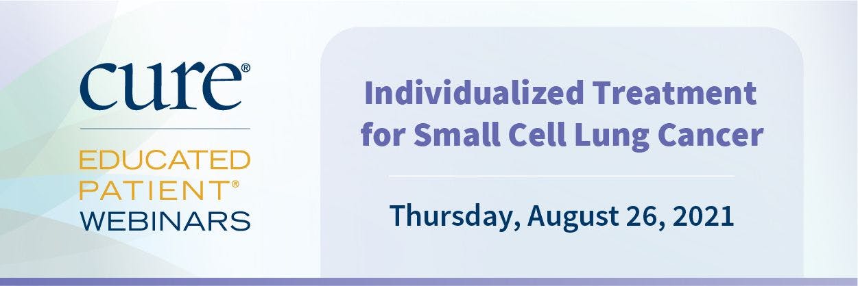 Register for CURE®'s EDUCATED PATIENT® Webinar: Individualized Treatment for Small Cell Lung Cancer – August 26, 2021