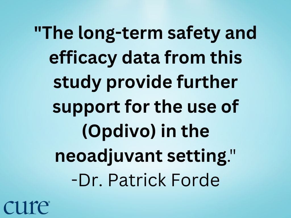 "The long-term safety and efficacy data from this study provide further support for the use of (Opdivo) in the neoadjuvant setting." -Dr. Patrick Forde
