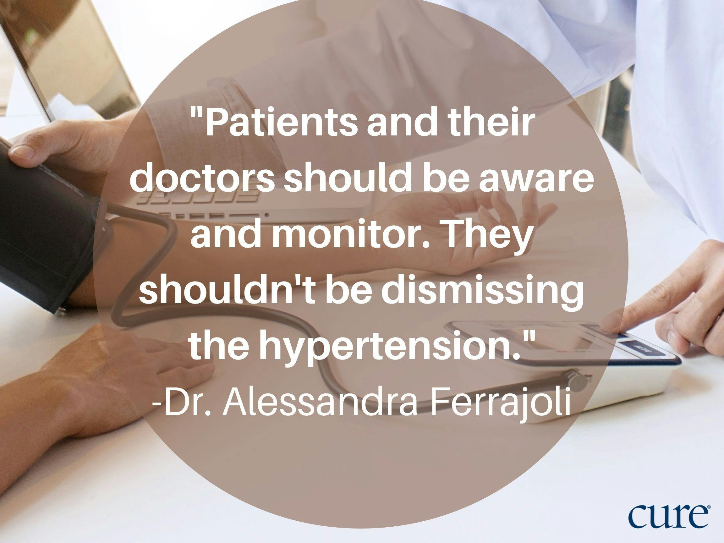 Quote: ""Patients and their doctors should be aware and monitor. They shouldn't be dismissing the hypertension." -Dr. Alessandra Ferrajoli" against an image of someone getting their bloos pressure taken