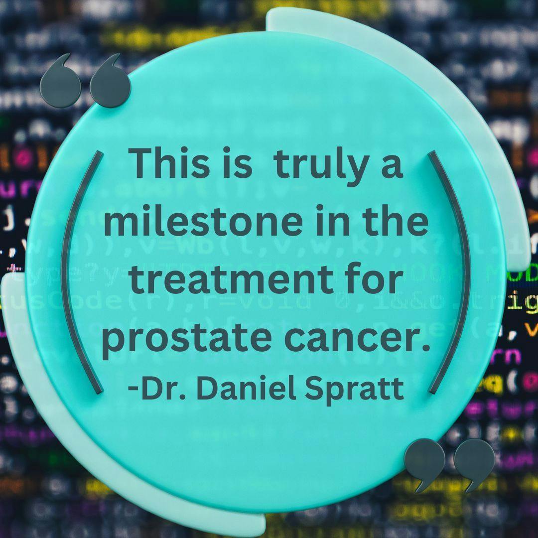The following pull quote with an AI background: This is  truly a milestone in the treatment for prostate cancer. -Dr. Daniel Spratt